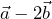  \vec{a}-2\vec{b}