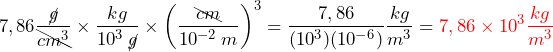 \begin{equation*} \begin{split} 7,86 \frac{\cancel{g}}{\bcancel{cm^3}} \times \frac{kg}{10^3 \: \cancel{g}} \times \left(\frac{\bcancel{cm}}{10^{-2} \: m} \right)^3 = \frac{7,86}{(10^3)(10^{-6})} \frac{kg}{m^3} = \textcolor{red}{7,86 \times 10^3 \frac{kg}{m^3}} \end{split} \end{equation*}