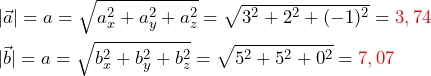 \begin{equation*} \begin{split} &{| \vec{a} |}=a=\sqrt{a_x^2+a_y^2+a_z^2}=\sqrt{3^2+2^2+(-1)^2}=\textcolor{red}{3,74} \\ &{| \vec{b} |}=a=\sqrt{b_x^2+b_y^2+b_z^2}=\sqrt{5^2+5^2+0^2}=\textcolor{red}{7,07} \end{split} \end{equation*}