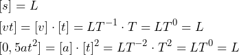  \begin{equation*}   \begin{split} &[s]=L \\ &[vt]=[v] \cdot [t]= LT^{-1} \cdot T=LT^0=L \\ &[0,5at^2]=[a] \cdot [t]^2 =LT^{-2} \cdot T^2=LT^0=L \end{split} \end{equation*}