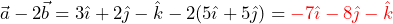 \begin{equation*} \begin{split} \vec{a}-2\vec{b}=3\hat{\imath}+2\hat{\jmath}-\hat{k}-2(5\hat{\imath}+5\hat{\jmath})=\textcolor{red}{-7\hat{\imath}-8\hat{\jmath}-\hat{k}} \end{split} \end{equation*}