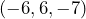 (-6, 6, -7)