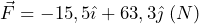  \vec{F}=-15,5 \hat{\imath}+63,3 \hat{\jmath} \hspace{0,1cm} (N) 