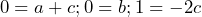 \begin{equation*} \begin{split} 0=a+c ; 0=b ; 1=-2c \end{split} \end{equation*}